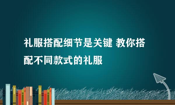 礼服搭配细节是关键 教你搭配不同款式的礼服