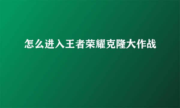 怎么进入王者荣耀克隆大作战
