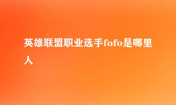 英雄联盟职业选手fofo是哪里人