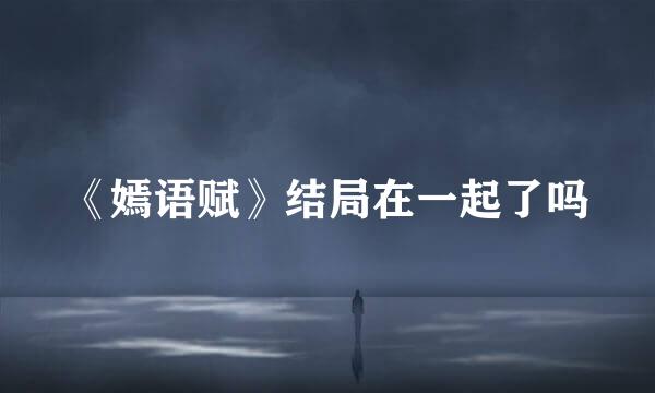 《嫣语赋》结局在一起了吗