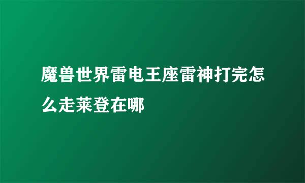 魔兽世界雷电王座雷神打完怎么走莱登在哪