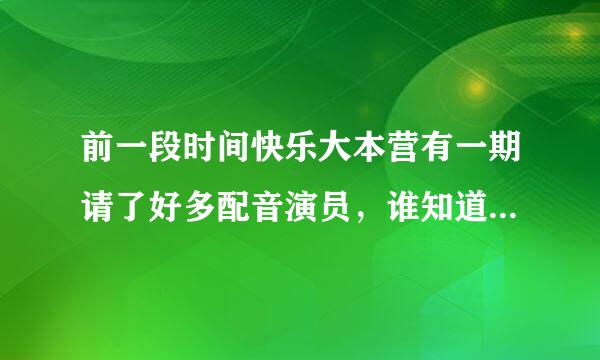 前一段时间快乐大本营有一期请了好多配音演员，谁知道那是哪一期呢