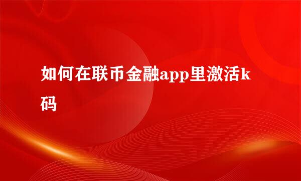 如何在联币金融app里激活k码