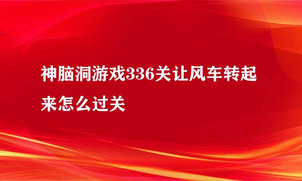 神脑洞游戏336关让风车转起来怎么过关
