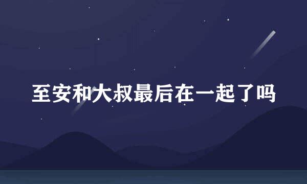 至安和大叔最后在一起了吗