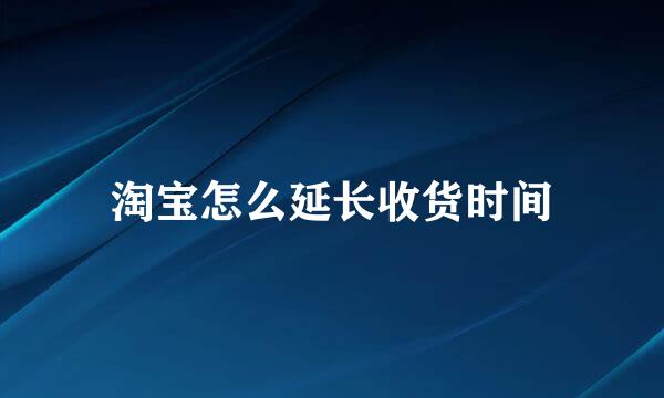 淘宝怎么延长收货时间