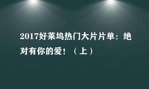 2017好莱坞热门大片片单：绝对有你的爱！（上）