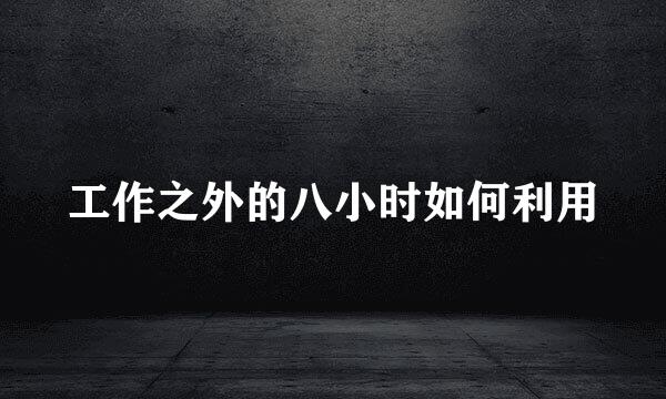 工作之外的八小时如何利用