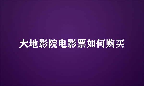 大地影院电影票如何购买