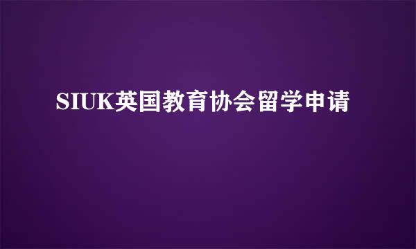 SIUK英国教育协会留学申请