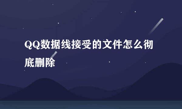 QQ数据线接受的文件怎么彻底删除