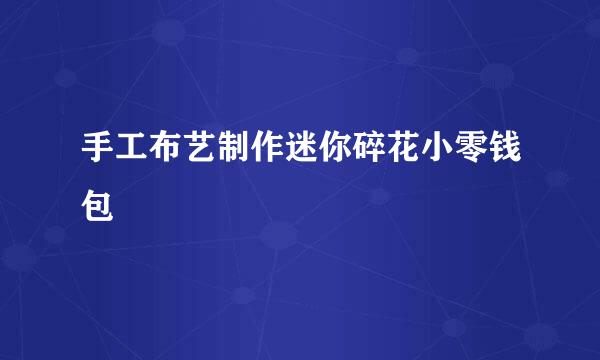 手工布艺制作迷你碎花小零钱包