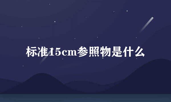标准15cm参照物是什么