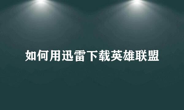 如何用迅雷下载英雄联盟