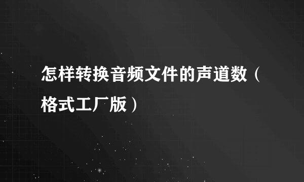 怎样转换音频文件的声道数（格式工厂版）