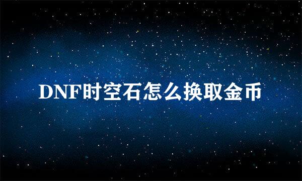 DNF时空石怎么换取金币