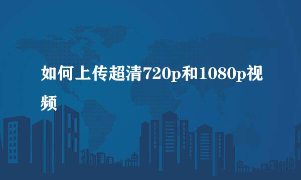如何上传超清720p和1080p视频