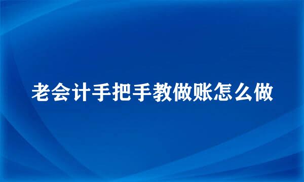 老会计手把手教做账怎么做