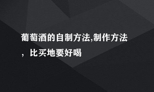 葡萄酒的自制方法,制作方法，比买地要好喝