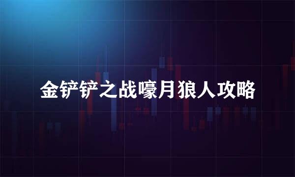 金铲铲之战嚎月狼人攻略