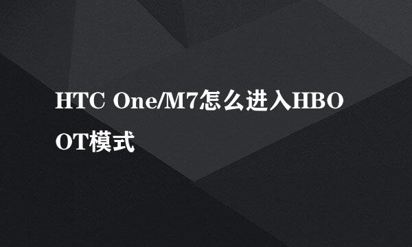 HTC One/M7怎么进入HBOOT模式