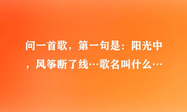 问一首歌，第一句是：阳光中，风筝断了线…歌名叫什么…