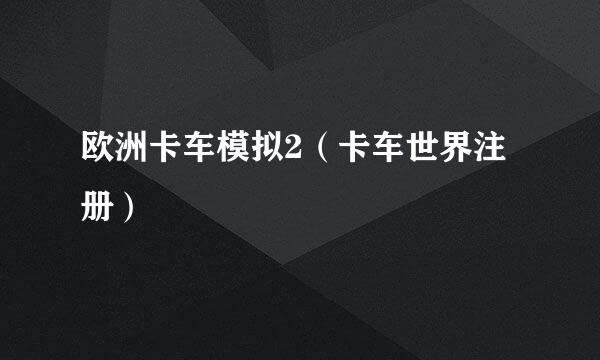 欧洲卡车模拟2（卡车世界注册）