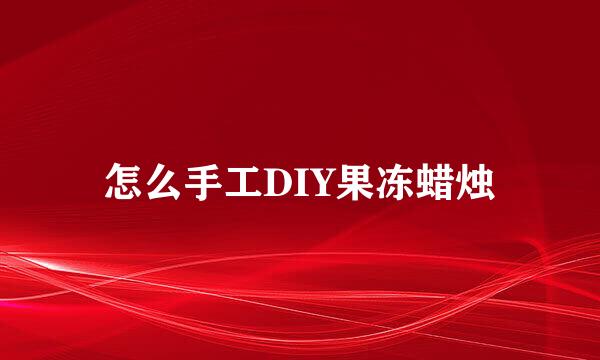 怎么手工DIY果冻蜡烛