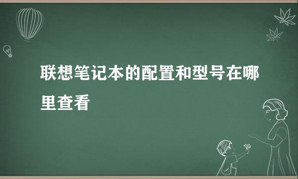 联想笔记本的配置和型号在哪里查看
