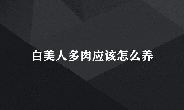 白美人多肉应该怎么养
