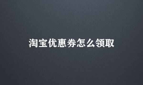 淘宝优惠券怎么领取
