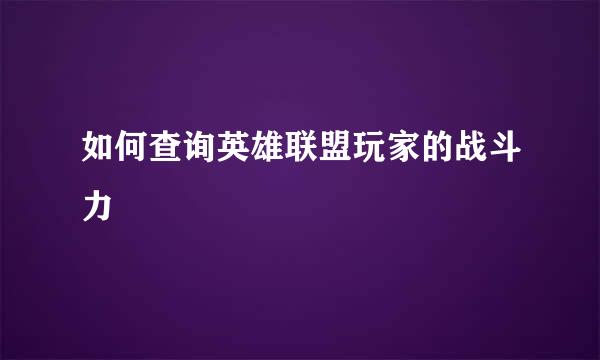 如何查询英雄联盟玩家的战斗力