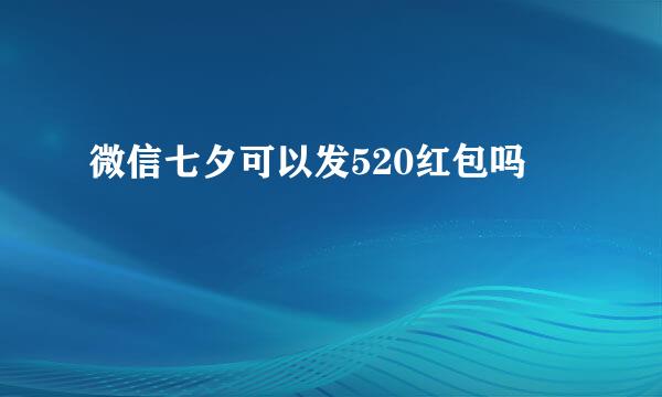 微信七夕可以发520红包吗