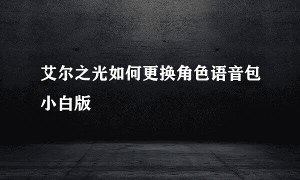 艾尔之光如何更换角色语音包小白版