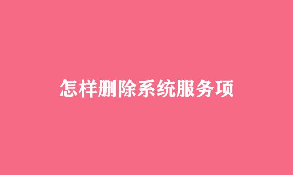 怎样删除系统服务项
