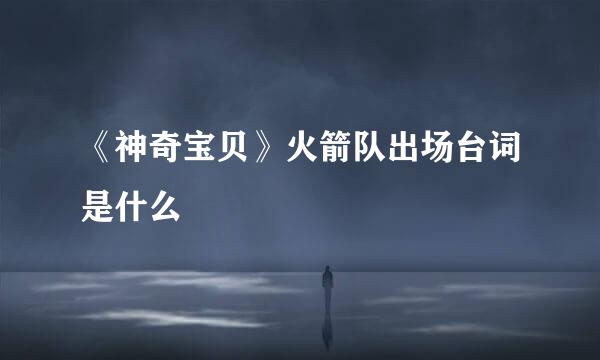 《神奇宝贝》火箭队出场台词是什么