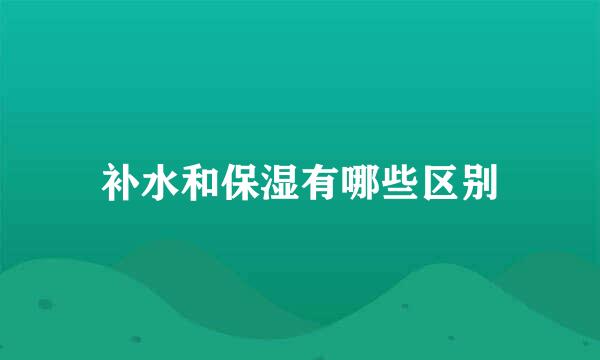补水和保湿有哪些区别