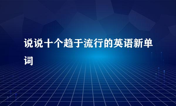 说说十个趋于流行的英语新单词