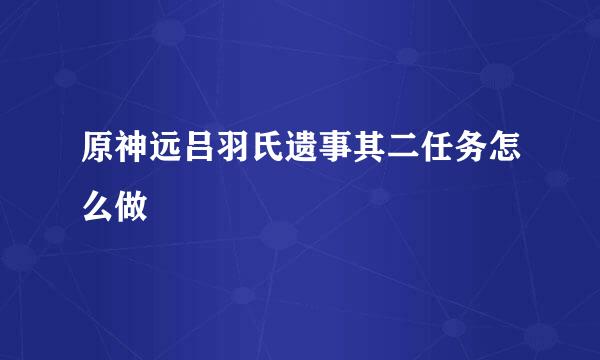 原神远吕羽氏遗事其二任务怎么做