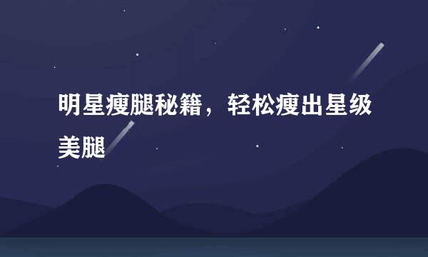 明星瘦腿秘籍，轻松瘦出星级美腿