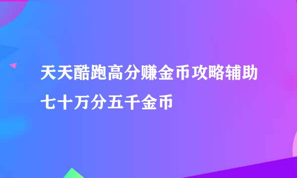 天天酷跑高分赚金币攻略辅助七十万分五千金币