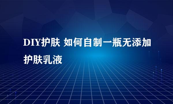 DIY护肤 如何自制一瓶无添加护肤乳液