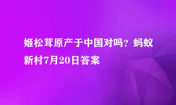 姬松茸原产于中国对吗？蚂蚁新村7月20日答案