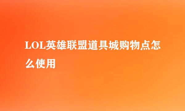 LOL英雄联盟道具城购物点怎么使用