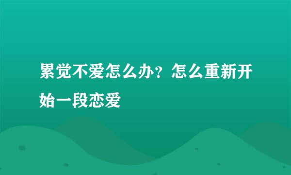 累觉不爱怎么办？怎么重新开始一段恋爱