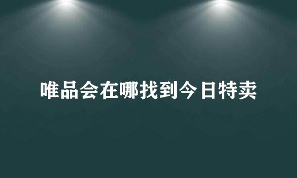 唯品会在哪找到今日特卖