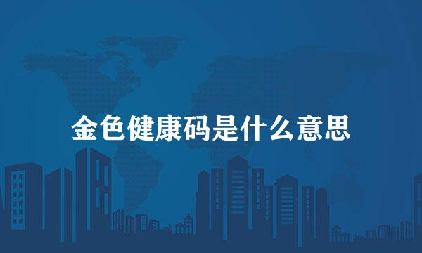 金色健康码是什么意思