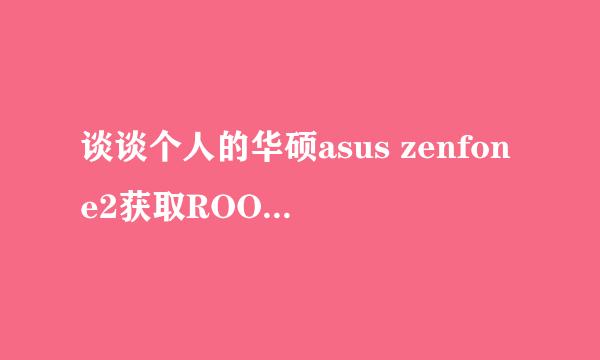 谈谈个人的华硕asus zenfone2获取ROOT权限经验