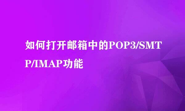 如何打开邮箱中的POP3/SMTP/IMAP功能