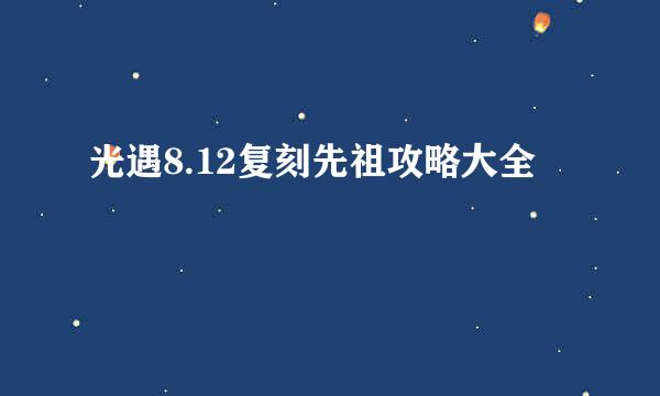 光遇8.12复刻先祖攻略大全